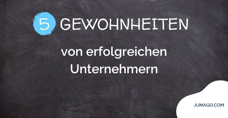 5 Gewohnheiten von erfolgreichen Unternehmern